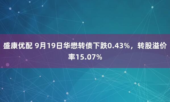 盛康优配 9月19日华懋转债下跌0.43%，转股溢价率15.07%