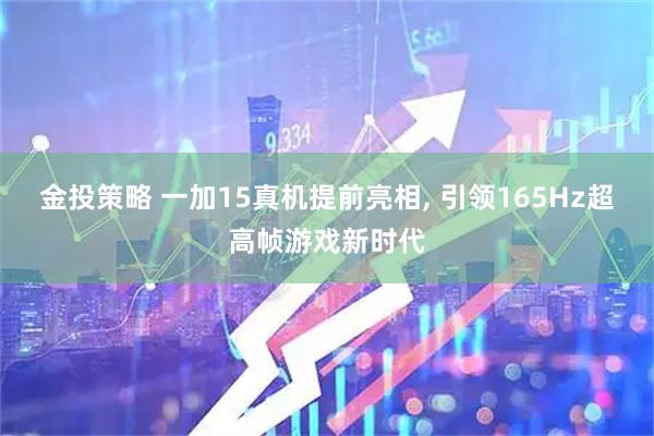 金投策略 一加15真机提前亮相, 引领165Hz超高帧游戏新时代