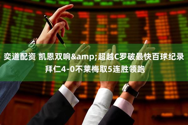 奕道配资 凯恩双响&超越C罗破最快百球纪录 拜仁4-0不莱梅取5连胜领跑