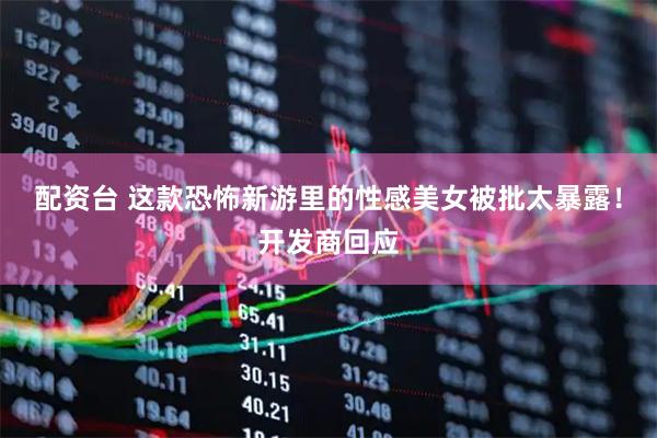 配资台 这款恐怖新游里的性感美女被批太暴露！开发商回应