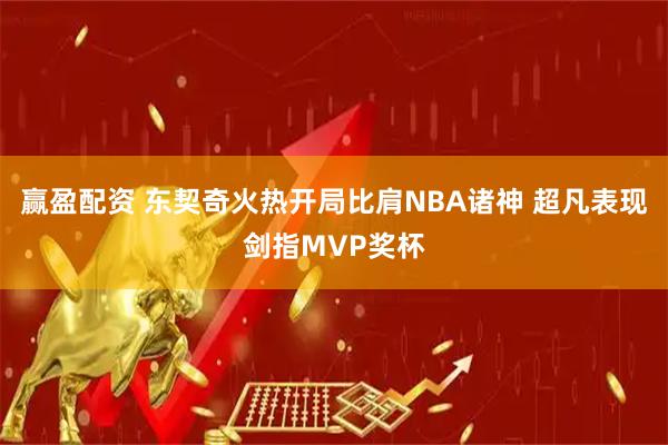 赢盈配资 东契奇火热开局比肩NBA诸神 超凡表现剑指MVP奖杯