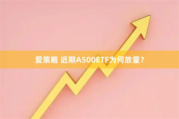 爱策略 近期A500ETF为何放量？