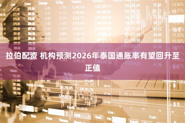 拉伯配资 机构预测2026年泰国通胀率有望回升至正值