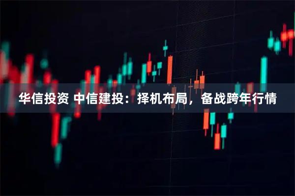 华信投资 中信建投：择机布局，备战跨年行情