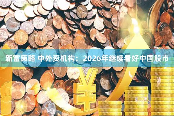 新富策略 中外资机构：2026年继续看好中国股市