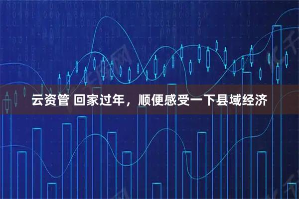 云资管 回家过年，顺便感受一下县域经济