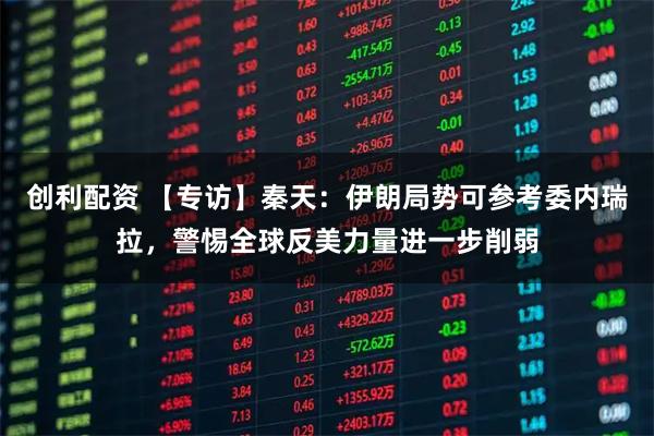 创利配资 【专访】秦天：伊朗局势可参考委内瑞拉，警惕全球反美力量进一步削弱