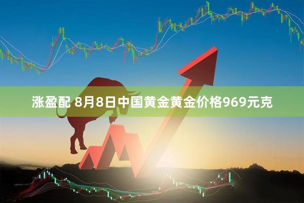 涨盈配 8月8日中国黄金黄金价格969元克